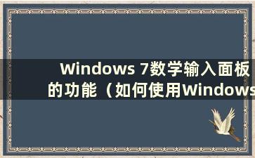 Windows 7数学输入面板的功能（如何使用Windows 10数学输入面板）